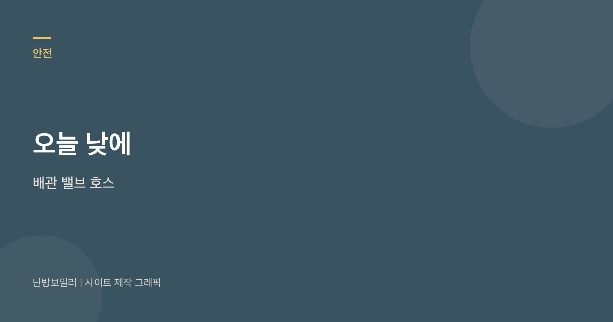 오늘 낮에 배관과 밸브, 호스를 찍으라는 안내