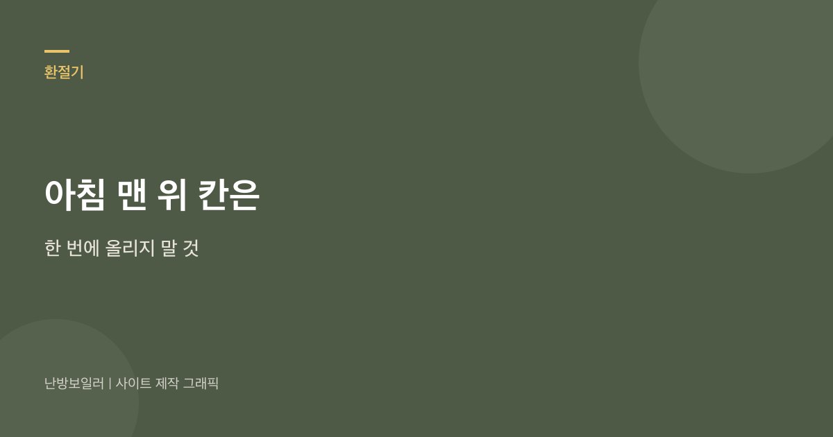 아침 맨 위 칸을 한 번에 올리지 말라는 안내