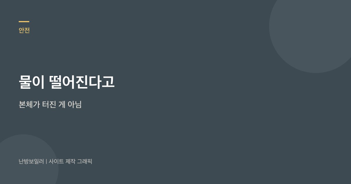 연통에서 물이 떨어진다고 본체가 터진 게 아니라 결로인 집이 많다는 안내