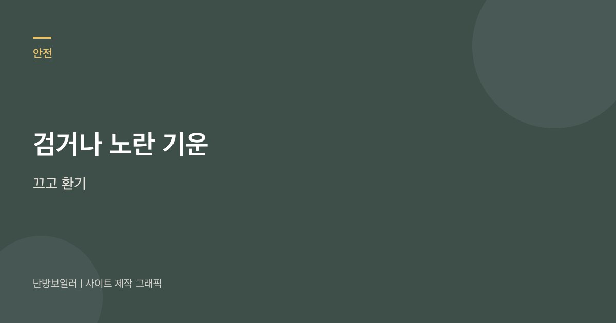 검거나 노란 기운이면 김이 아니니 끄고 환기하라는 안내