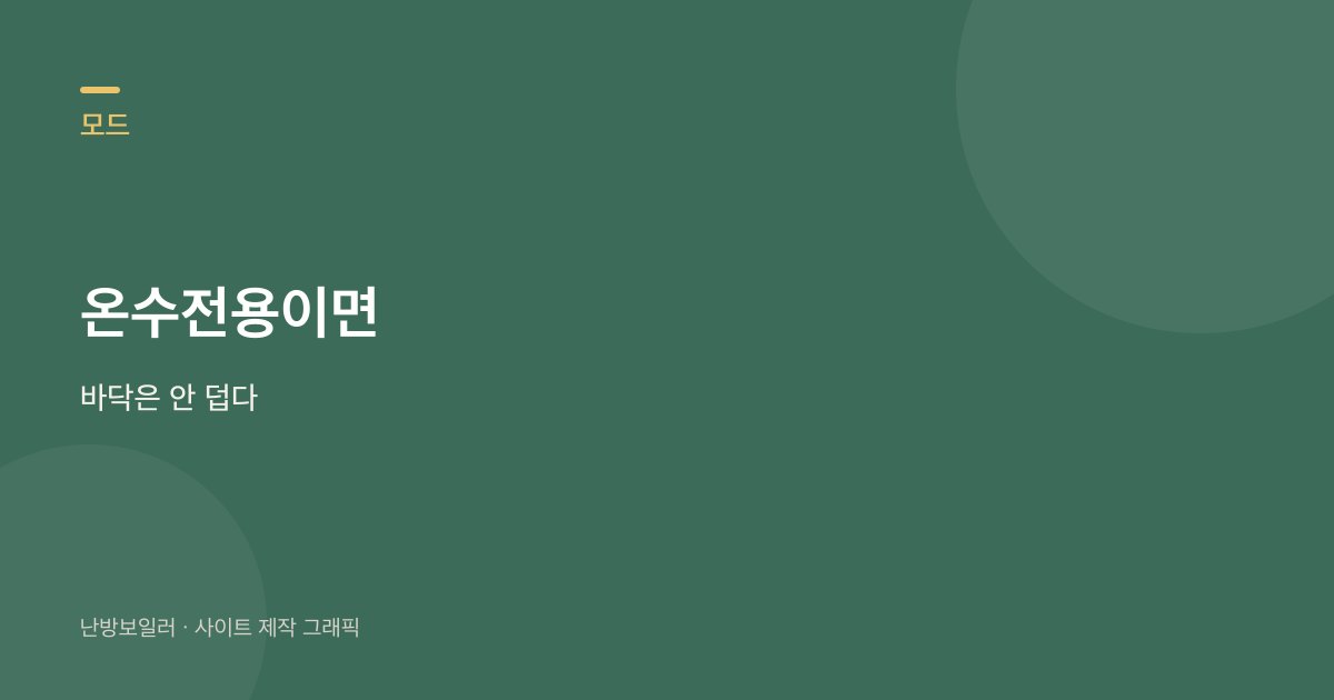화면이 온수전용이면 바닥으로 물이 가지 않는다는 안내