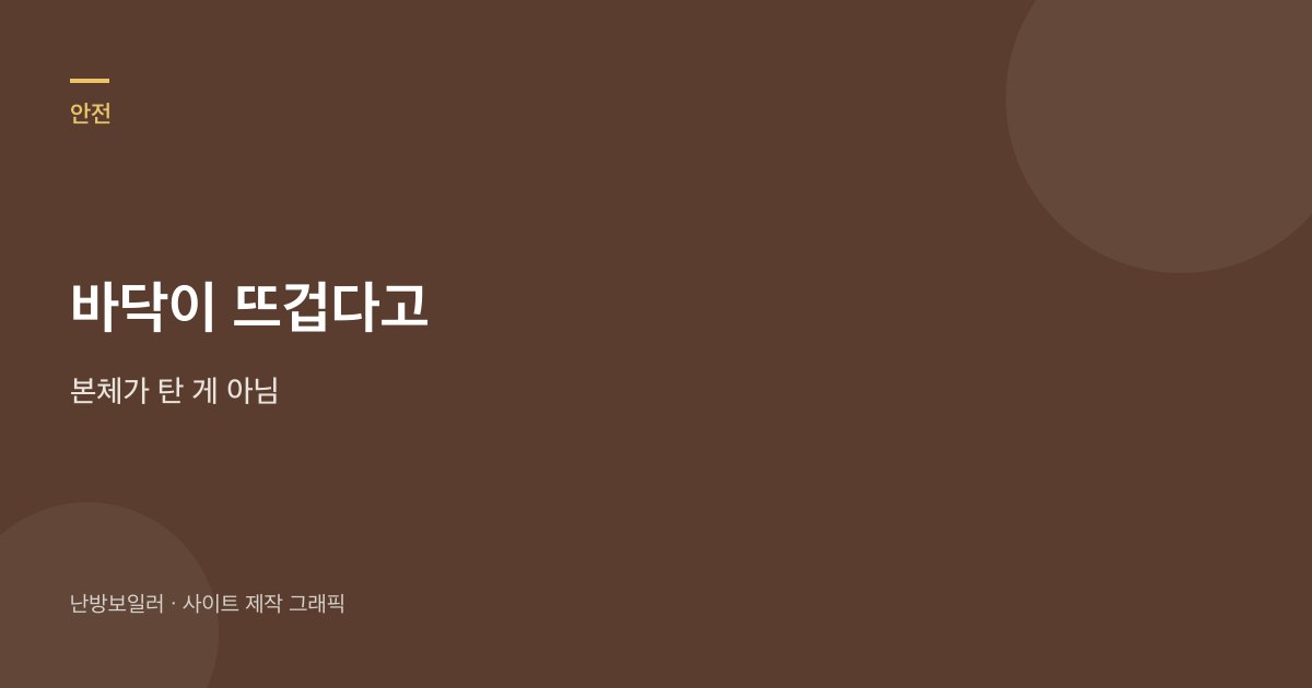 바닥이 뜨겁다고 본체가 탄 게 아니라 온돌 물이 먼저 오른다는 안내
