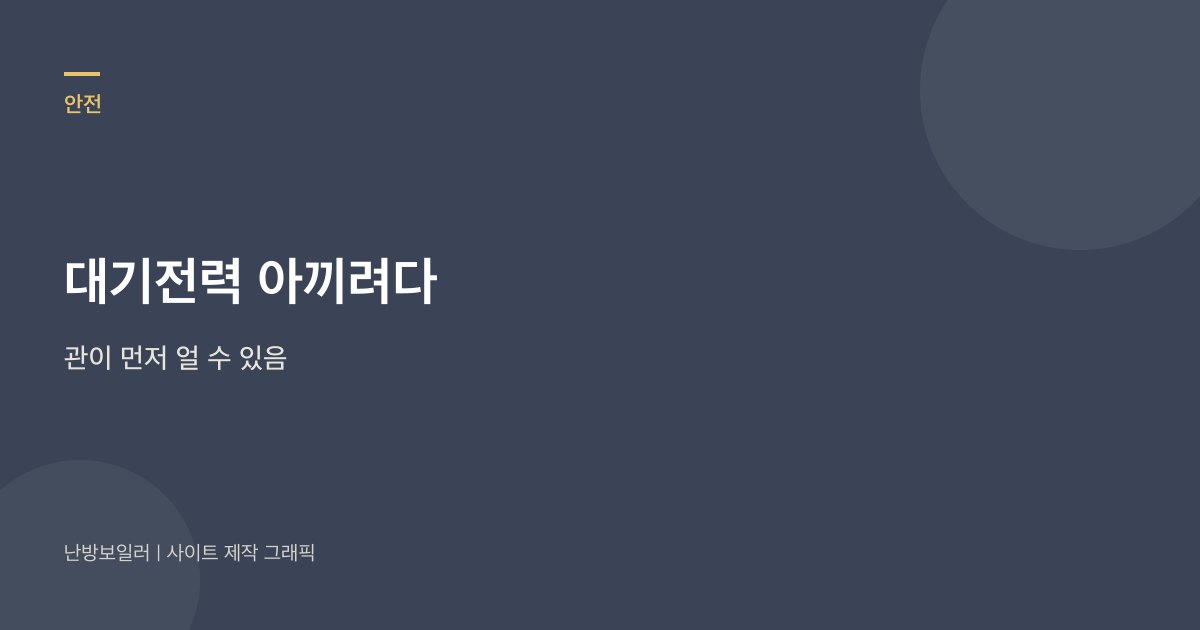 대기전력을 아끼려다 배관이 먼저 얼 수 있다는 안내